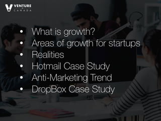• What is growth?
• Areas of growth for startups
• Realities
• Hotmail Case Study
• Anti-Marketing Trend
• DropBox Case Study