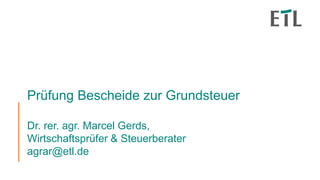 Prüfung Bescheide zur Grundsteuer
Dr. rer. agr. Marcel Gerds,
Wirtschaftsprüfer & Steuerberater
agrar@etl.de
 