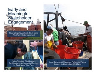 Native American Tribal Leaders
Participating in Archaeological Surveys
for Block Island Wind Farm
Local Commercial Fishermen Performing Fishing
Surveys for Block Island Wind Farm
Historic Lighthouse Hosts Block Island
Wind Farm Radar Equipment
Early and
Meaningful
Stakeholder
Engagement
 