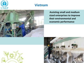 Vietnam
Assisting small and medium
sized enterprises to improve
their environmental and
economic performance