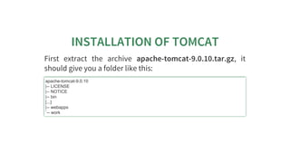 INSTALLATION	OF	TOMCAT
First	 extract	 the	 archive	 apache-tomcat-9.0.10.tar.gz,	 it
should	give	you	a	folder	like	this:
...