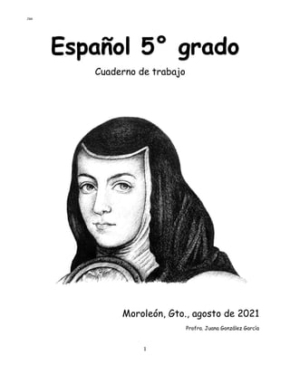 JGG
1
Español 5° grado
Cuaderno de trabajo
Moroleón, Gto., agosto de 2021
Profra. Juana González García
 