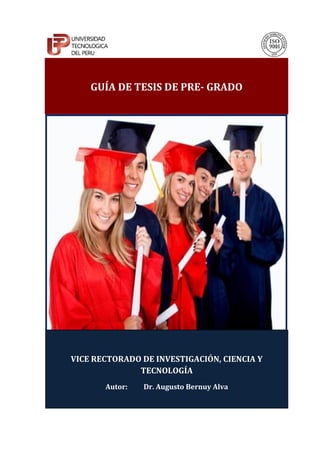 GUÍA DE TESIS DE PRE- GRADO
VICE RECTORADO DE INVESTIGACIÓN, CIENCIA Y
TECNOLOGÍA
Autor: Dr. Augusto Bernuy Alva
 