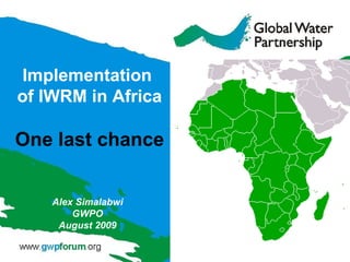 Alex Simalabwi GWPO August 2009 Implementation  of IWRM in Africa One last chance 