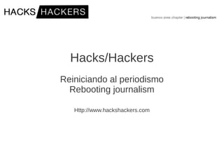 Hacks/Hackers
Reiniciando al periodismo
Rebooting journalism
Http://www.hackshackers.com
 