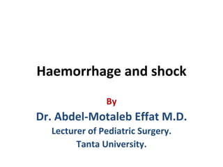 Haemorrhage and shock
               By
Dr. Abdel-Motaleb Effat M.D.
  Lecturer of Pediatric Surgery.
        Tanta University.
 