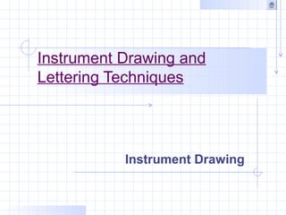 Instrument Drawing and
Lettering Techniques
Instrument Drawing
 