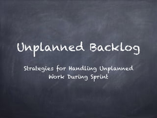 Unplanned Backlog
Strategies for Handling Unplanned
Work During Sprint
 