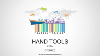 http://www.free-powerpoint-templates-design.com
HAND TOOLS
PDTO
G L O B A L T R A D E
 