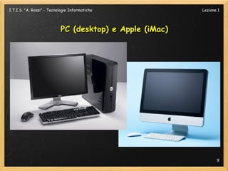 I.T.I.S. "A. Rossi" - Tecnologie Informatiche            Lezione 1




                           PC (desktop) e Apple (iMac)




                                                                9
 