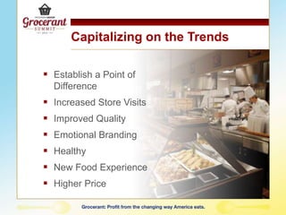 Capitalizing on the Trends
 Establish a Point of
Difference
 Increased Store Visits
 Improved Quality
 Emotional Branding
 Healthy
 New Food Experience
 Higher Price
 