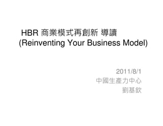 HBR 商業模式再創新 導讀
(Reinventing Your Business Model)


                      2011/8/1
                   中國生產力中心
                        劉基欽
 