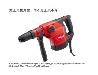賣工具使用權，而不是工具本身




Source:http://www.homedepot.com/catalog/productImages/300/59/59b14774-
d3cb-48a0-92a2-73bc4eb57a77_300.jpg
 