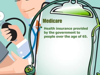 Medicare 
• Health insurance provided 
by the government to 
people over the age of 65. 
 
