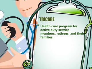 TRICARE 
• Health care program for 
active duty service 
members, retirees, and their 
families. 
 