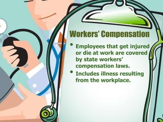 Workers’ Compensation 
• Employees that get injured 
or die at work are covered 
by state workers’ 
compensation laws. 
• Includes illness resulting 
from the workplace. 
 