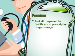 Premium 
• Periodic payment for 
healthcare or prescription 
drug coverage. 
 