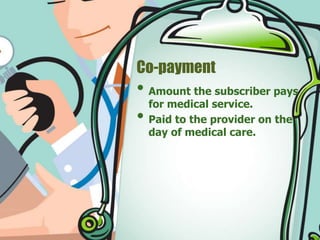 Co-payment 
• Amount the subscriber pays 
for medical service. 
• Paid to the provider on the 
day of medical care. 
 