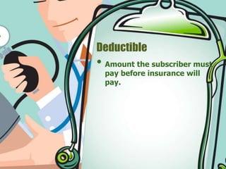 Deductible 
• Amount the subscriber must 
pay before insurance will 
pay. 
 