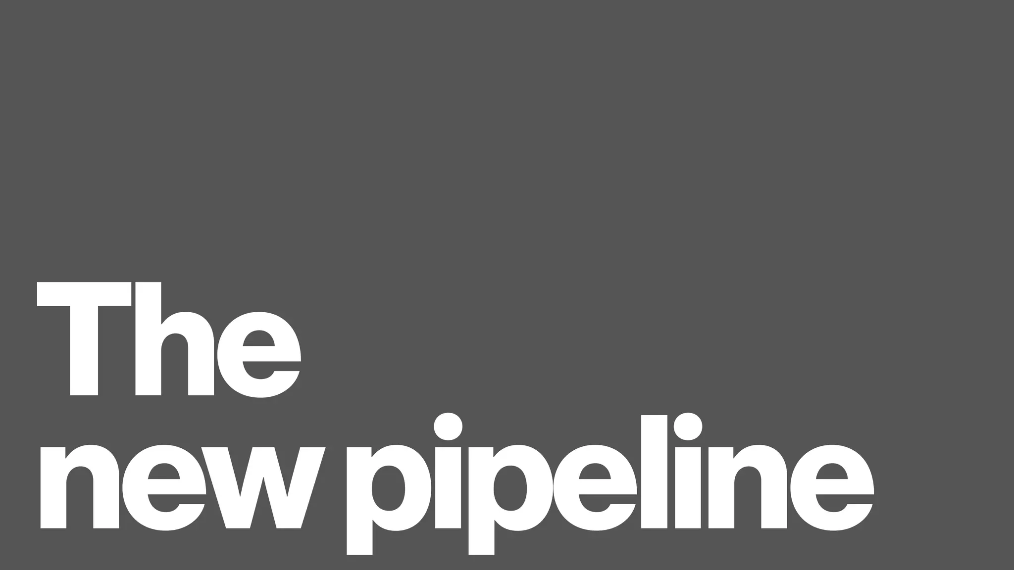 The 
newpipeline
 