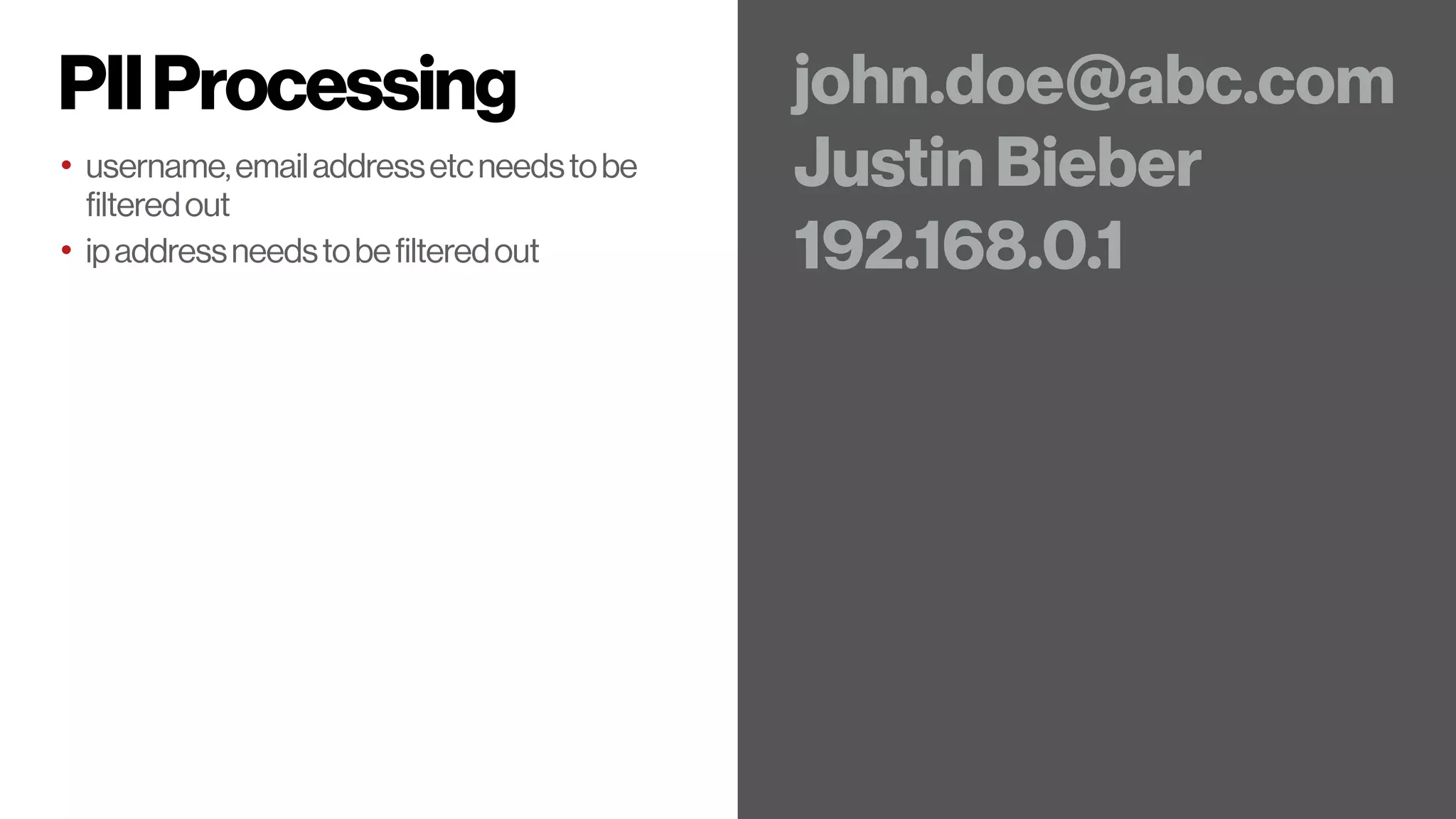 PIIProcessing
• username,emailaddressetcneedstobe
filteredout
• ipaddressneedstobefilteredout
john.doe@abc.com
Justin Bieber
192.168.0.1
 