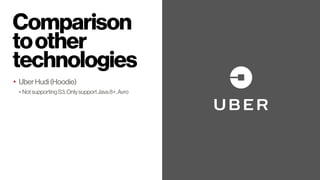 Comparison 
toother
technologies
• UberHudi(Hoodie)
• NotsupportingS3,OnlysupportJava8+,Avro
• KafkaConnect
• Onlyingestio...