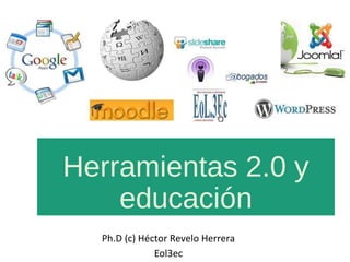 Herramientas 2.0 y
educación
Ph.D (c) Héctor Revelo Herrera
Eol3ec
 