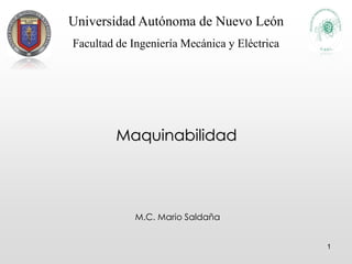 1
Universidad Autónoma de Nuevo León
Facultad de Ingeniería Mecánica y Eléctrica
Maquinabilidad
M.C. Mario Saldaña
 