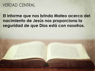 El informe que nos brinda Mateo acerca del
nacimiento de Jesús nos proporciona la
seguridad de que Dios está con nosotros.
 