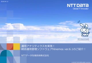 © 2018 NTT DATA INTELLILINK Corporation
運用アナリティクスを実現！
統合運用管理ソフトウェアHinemos ver.6.1のご紹介！
NTTデータ先端技術株式会社
2018.04.12
 