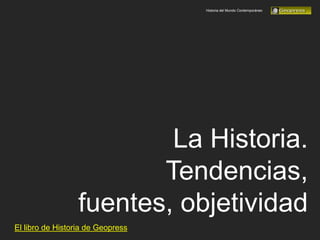 Historia del Mundo Contemporáneo
La Historia.
Tendencias,
fuentes, objetividad
El libro de Historia de Geopress
 
