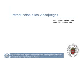 Departamento de Ingeniería del Software e Inteligencia Artificial
Universidad Complutense de Madrid
Introducción a los videojuegos
Guillermo Jiménez Díaz
Federico Peinado Gil
 