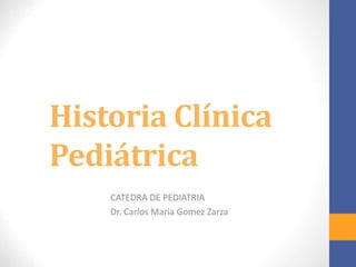 Historia Clínica
Pediátrica
CATEDRA DE PEDIATRIA
Dr. Carlos Maria Gomez Zarza
 