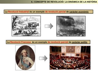 La Revolució Industrial és un exemple de revolució parcial de caràcter econòmic
La Revolució Francesa és un exemple de revolució parcial de caràcter polític
4.- CONCEPTE DE REVOLUCIÓ: LA DINÀMICA DE LA HISTÒRIA
 