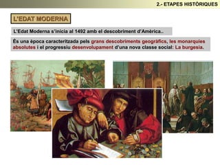 L’EDAT MODERNA
L’Edat Moderna s’inicia al 1492 amb el descobriment d’Amèrica..
2.- ETAPES HISTÒRIQUES
És una època caracteritzada pels grans descobriments geogràfics, les monarquies
absolutes i el progressiu desenvolupament d’una nova classe social: La burgesia.
 