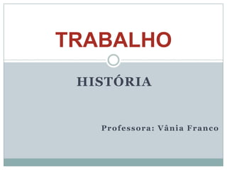 TRABALHO
 HISTÓRIA


   Professora: Vânia Franco
 