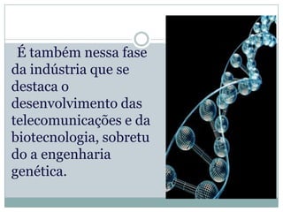 É também nessa fase
da indústria que se
destaca o
desenvolvimento das
telecomunicações e da
biotecnologia, sobretu
do a engenharia
genética.
 