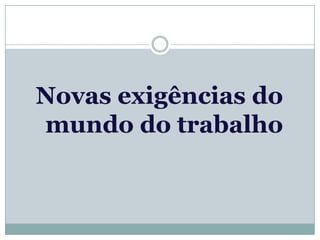 Novas exigências do
mundo do trabalho
 