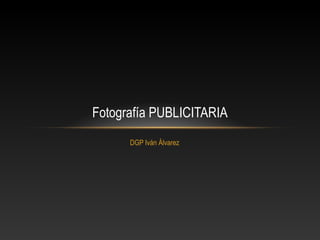 DGP Iván Álvarez
Fotografía PUBLICITARIA
 