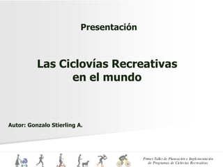 Las Ciclovías Recreativas en el mundo Presentación Autor: Gonzalo Stierling A.  
