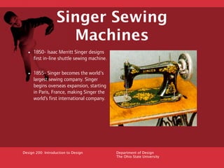 Singer Sewing
                     Machines
  • 1850- Isaac Merritt Singer designs
      first in-line shuttle sewing mach...