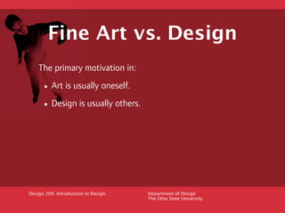 Fine Art vs. Design
    The primary motivation in:

     • Art is usually oneself.
     • Design is usually others.




De...