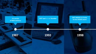 1987 1992 1998
1st version
of NOD antivirus
ESET spol. s. r. o. founded
ESET NOD32 v1.0 wins
its first VB100 award
 