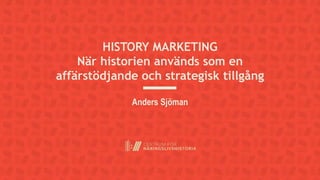 HISTORY MARKETING
När historien används som en
affärstödjande och strategisk tillgång
Anders Sjöman
 