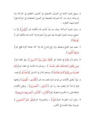 ‫٤. ﻳﺴﻬﻞ ﺍﳍﻤﺰﺓ ﺍﻟﺜﺎﻧﻴﺔ ﻣﻦ ﺍﳍﻤﺰﺗﲔ ﺍ‪‬ﺘﻤﻌﺘﲔ ﰲ ﻛﻠﻤﺘﲔ، ﺍﳌﺘﻔﻘﺘﲔ ﰲ ﺍﳊﺮﻛﺔ، ﻭﻟﻪ‬
‫ﺇﺑـﺪﺍﳍﺎ ﺣﺮﻑ ﻣﺪ. ﺃﻣﺎ ﺍﳍﻤﺰﺗﺎﻥ ﺍ‪‬ﺘﻤﻌﺘﺎﻥ ﰲ ﻛﻠﻤﺘﲔ ﺍﳌﺨﺘﻠﻔﺘﺎﻥ ﰲ ﺍﳊﺮﻛﺔ ﻓﻴﻘﺮﺃ‬
‫ﺍﻟﺜﺎﻧﻴﺔ ﻣﻨﻬﻤﺎ ﻛﻘﺎﻟﻮﻥ .‬
‫٥. ﻳﺒﺪﻝ ﺍﳍﻤﺰﺓ ﺍﻟﺴﺎﻛﻨﺔ ﺣﺮﻑ ﻣﺪ ﺇﺫﺍ ﻛﺎﻧﺖ ﻓﺎﺀ ﻟﻠﻜﻠﻤﺔ ﳓﻮ }‪ {ßÏΒ÷σãƒ‬ﺇﻻ ﻣﺎ‬
‫ﺍﺳﺘﺜﲏ، ﻭﻳﺒﺪﻝ ﺍﳍﻤﺰﺓ ﺍﳌﻔﺘﻮﺣﺔ ﺑﻌﺪ ﺿﻢ ﻭﺍﻭﹰﺍ ﻣﻔﺘﻮﺣﺔ ﺇﺫﺍ ﻛﺎﻧﺖ ﻓﺎﺀ ﻟﻠﻜﻠﻤﺔ ﳓﻮ }‬
‫‪.{Wξ§_xσ•Β‬‬
‫٦. ﻳﻀﻢ ﻣﻴﻢ ﺍﳉﻤﻊ ﻭﻳﺼﻠﻬﺎ ﺑﻮﺍﻭ ﻣﻊ ﺇﺷﺒﺎﻉ ﺍﳌﺪ ﺇﺫﺍ ﻛﺎﻥ ﺑﻌﺪﻫﺎ ﳘﺰﺓ ﻗﻄﻊ ﳓﻮ}‬
‫‪.{ tβθ•‹ÏiΒé& öΝåκ÷]ÏΒuρ‬‬
‫٧. ﻳﺪﻏﻢ ﺩﺍﻝ )%‪ (ô‰s‬ﰲ ﺍﻟﻀﺎﺩ ﳓﻮ }‪ ،{ È≅‹Î6¡¡9$# u!#uθy™ ¨≅|Ê ô‰s)sù‬ﻭﰲ ﺍﻟﻈﺎﺀ ﳓﻮ}‬
‫‪tΡ zΟn=sß ô‰s)sù y7Ï9≡sŒ ö≅yèø tƒ tΒuρ‬‬

‫‪ ، { …çµ|¡ø‬ﻭﻳﺪﻏﻢ ﺗﺎﺀ ﺍﻟﺘﺄﻧﻴﺚ ﰲ ﺍﻟﻈﺎﺀ‬

‫ﳓﻮ}‪öΝx.uρ‬‬

‫%‪ ،{ ZπyϑÏ9$sß ôMtΡ%x. 7πtƒös% ÏΒ $oΨôϑ|Ás‬ﻭﻳﺪﻏﻢ ﺍﻟﺬﺍﻝ ﰲ ﺍﻟﺘﺎﺀ ﰲ }‪{ ôΜè?õ‹s{r&uρ‬ﻭﳓﻮﻩ.‬
‫٨. ﻳﻘﺮﺃ ﺑﺘﻘﻠﻴﻞ ﺍﻷﻟﻔﺎﺕ ﻣﻦ ﺫﻭﺍﺕ ﺍﻟﻴﺎﺀ ﲞﻠﻒ ﻋﻨﻪ ﳓﻮ }#$;‪ { #“uθoλù;$# ، 3“y‰çλù‬ﻭﻳﻘﻠﻠﻬﺎ‬
‫ﻗﻮﻻ ﻭﺍﺣﺪﹰﺍ ﺇﺫﺍ ﻭﻗﻌﺖ ﺑﻌﺪ ﺭﺍﺀ ﳓﻮ }#$©‪ ، {3“t≈|Á¨Ζ9$# ، 3“uŽtIô‬ﻭﻳﻘﻠﻞ ﺍﻷﻟﻔﺎﺕ‬
‫ﺍﻟﻮﺍﻗﻌﺔ ﻗﺒﻞ ﺭﺍﺀ ﻣﻜﺴﻮﺭﺓ ﻣﺘﻄﺮﻓﺔ ﳓﻮ}#${‪.{öΝÏδÌ≈tƒÏŠ، öΝÏδÌ≈|Áö/r&، Í‘#uŽõ°F{$# ، Í‘#tö/F‬‬
‫٩. ﻳﺮﻗﻖ ﺍﻟﺮﺍﺀ ﺍﳌﻔﺘﻮﺣﺔ ﳓﻮ}‪ ، {#ZŽöyz‬ﻭﺍﳌﻀﻤﻮﻣﺔ‬
‫ﺑﺸﺮﻭﻁ ﺩﻭ‪‬ﺎ ﺍﻟﻌﻠﻤﺎﺀ ﰲ ﺍﻟﻜﺘﺐ.‬
‫٩‬

‫ﳓﻮ}‪zƒÎŽÅÇ≈¨Ζ9$# çŽöyz uθèδuρ‬‬

‫{‬

 