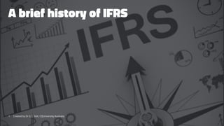 A brief history of IFRS
1 Created by Dr G. L. Ilott, CQUniversity Australia
 