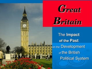 GGreatreat
BBritainritain
TheThe ImpactImpact
of theof the PastPast
on theon the DevelopmentDevelopment
ofof the Britishthe British
Political SystemPolitical System
 