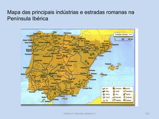 História A, Revisões Módulo 1 
101 
Mapa das principais indústrias e estradas romanas na Península Ibérica  