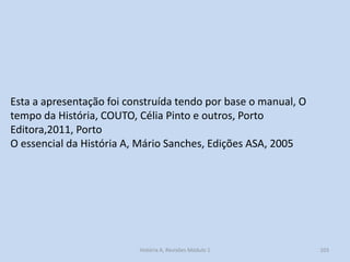 103 
História A, Revisões Módulo 1 
Esta a apresentação foi construída tendo por base o manual, O tempo da História, COUTO, Célia Pinto e outros, Porto Editora,2011, Porto 
O essencial da História A, Mário Sanches, Edições ASA, 2005 