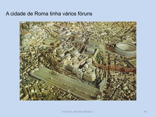 48 
A cidade de Roma tinha vários fóruns 
História A, Revisões Módulo 1  